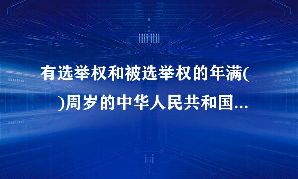 有选举权和被选举权的年满( )周岁的中华人民共和国公民可以被选为中华人民共和国主席关格欢英批白无即决、副主席。