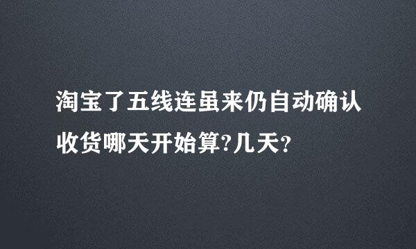 淘宝了五线连虽来仍自动确认收货哪天开始算?几天？