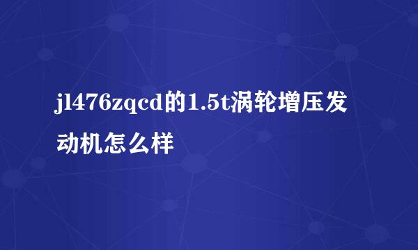 jl476zqcd的1.5t涡轮增压发动机怎么样