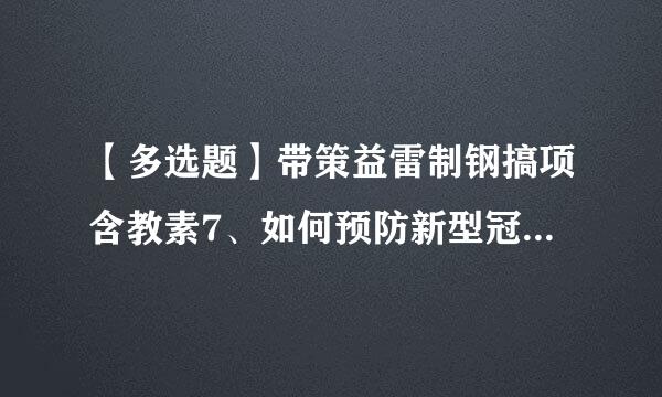 【多选题】带策益雷制钢搞项含教素7、如何预防新型冠状两等激乱病毒肺炎?()