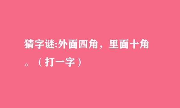 猜字谜:外面四角，里面十角。（打一字）