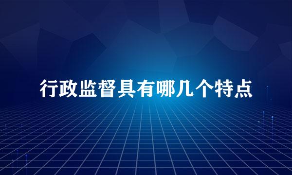 行政监督具有哪几个特点