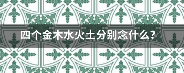 四个金木水火土分别念什么？