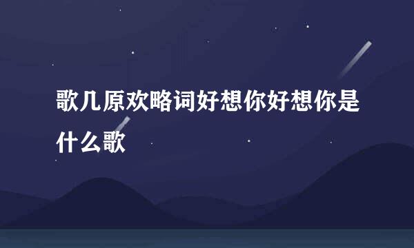 歌几原欢略词好想你好想你是什么歌