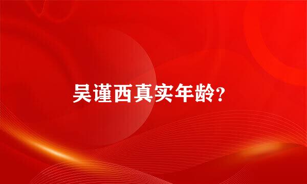 吴谨西真实年龄？