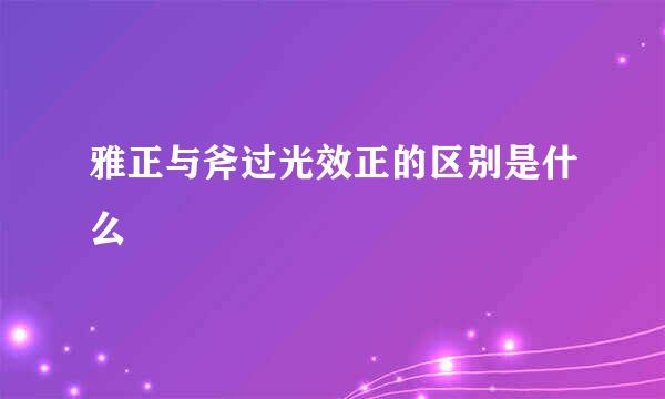 雅正与斧过光效正的区别是什么