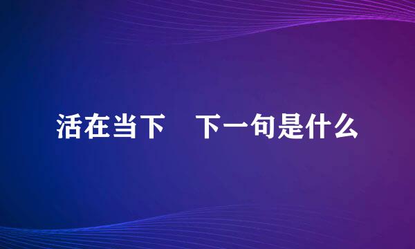 活在当下 下一句是什么