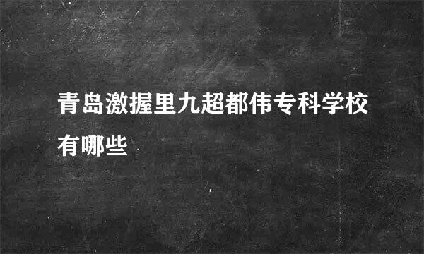 青岛激握里九超都伟专科学校有哪些