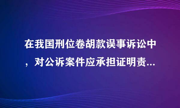 在我国刑位卷胡款误事诉讼中，对公诉案件应承担证明责任的是()。