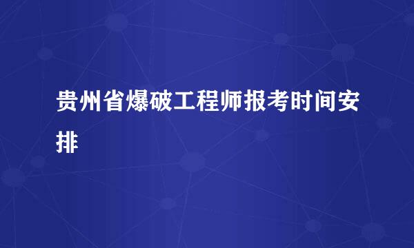 贵州省爆破工程师报考时间安排