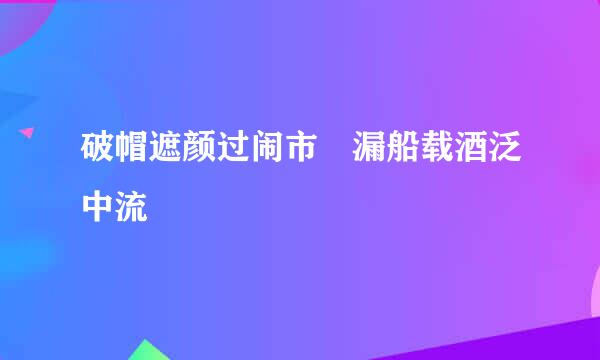 破帽遮颜过闹市 漏船载酒泛中流