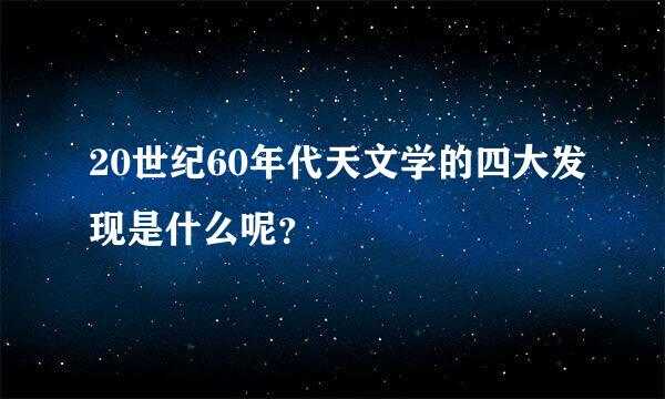 20世纪60年代天文学的四大发现是什么呢？