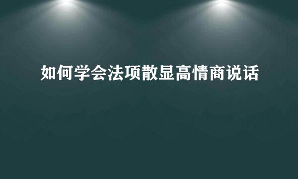 如何学会法项散显高情商说话