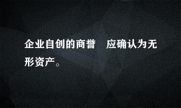 企业自创的商誉 应确认为无形资产。