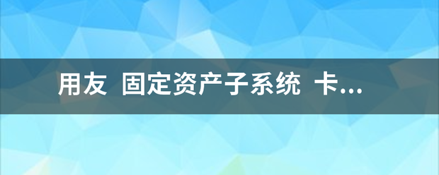 用友  固定资来自产子系统  卡片录入