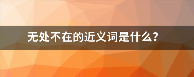 无处不在的近义词是什么？