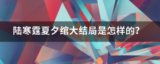 陆寒霆夏夕绾大结局是怎样的？