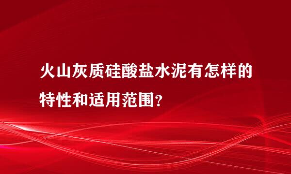 火山灰质硅酸盐水泥有怎样的特性和适用范围？