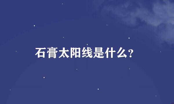 石膏太阳线是什么？