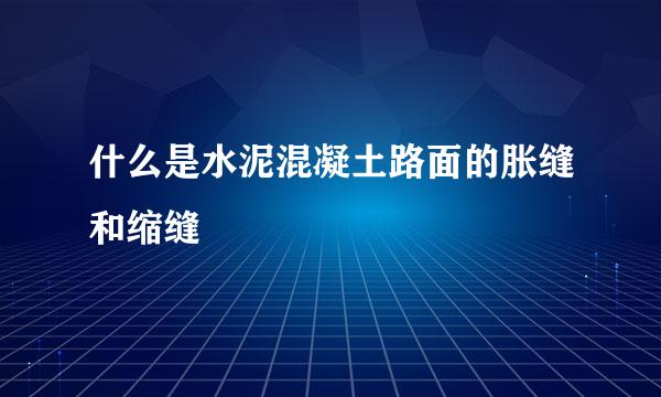 什么是水泥混凝土路面的胀缝和缩缝