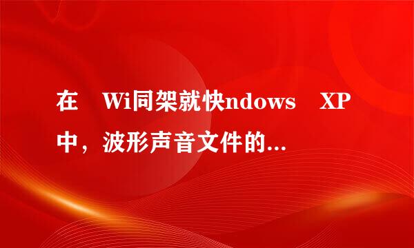 在 Wi同架就快ndows XP中，波形声音文件的扩展名是 ________。