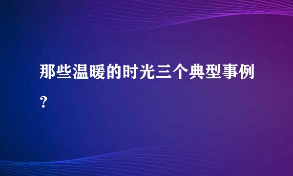 那些温暖的时光三个典型事例？