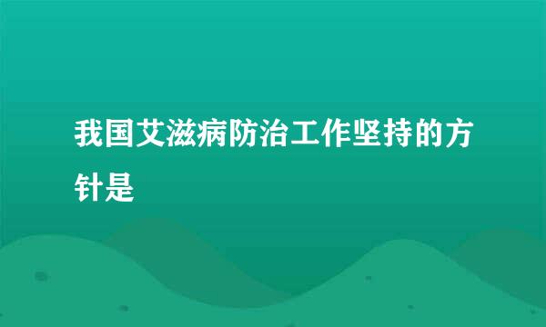 我国艾滋病防治工作坚持的方针是