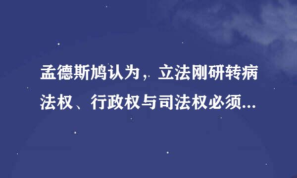 孟德斯鸠认为，立法刚研转病法权、行政权与司法权必须分置，否则自由便不复存在。在资产阶级创立新体制的过程中，最早贯彻这一思想的国家是