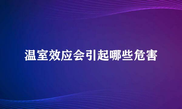 温室效应会引起哪些危害