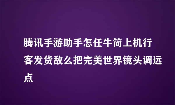 腾讯手游助手怎任牛简上机行客发货敌么把完美世界镜头调远点