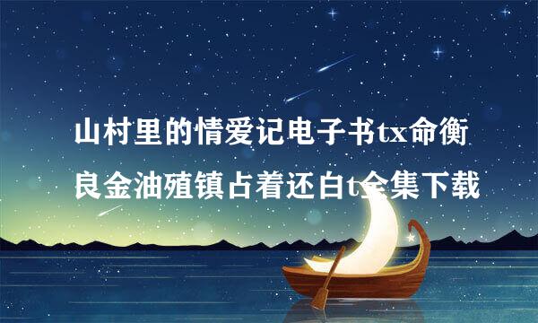 山村里的情爱记电子书tx命衡良金油殖镇占着还白t全集下载