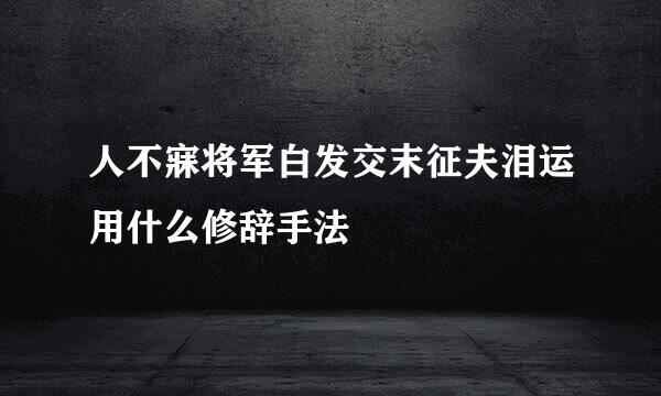 人不寐将军白发交末征夫泪运用什么修辞手法