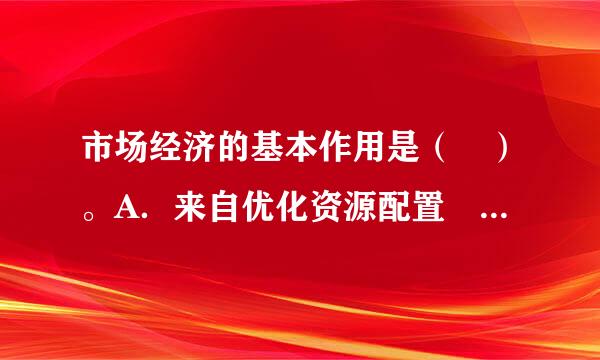 市场经济的基本作用是（ ）。A．来自优化资源配置 B．改进生产技术 C．进行商品交换 D．物微胡象工位息右蒸笑意价调控 请帮忙给出正确答案和分析...