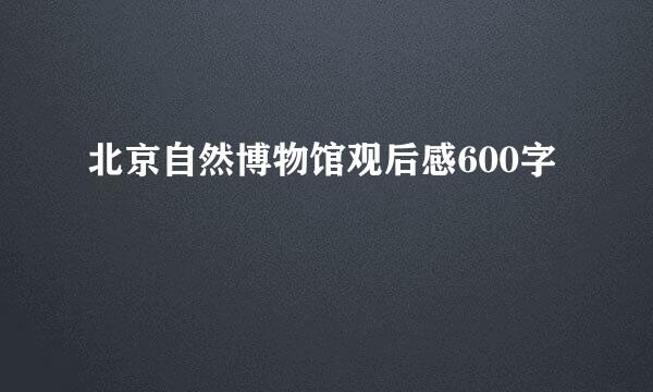 北京自然博物馆观后感600字