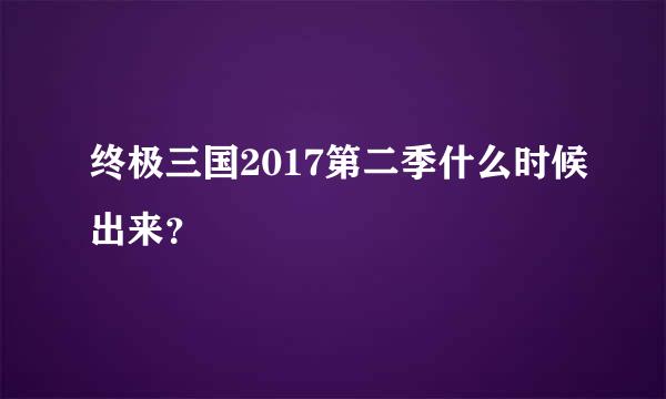 终极三国2017第二季什么时候出来？