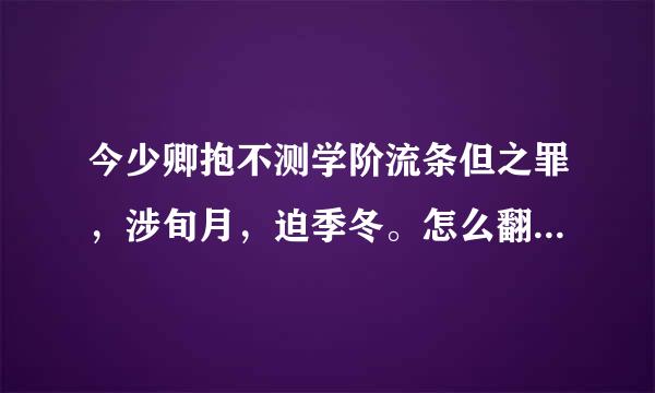 今少卿抱不测学阶流条但之罪，涉旬月，迫季冬。怎么翻译呀，急急急？