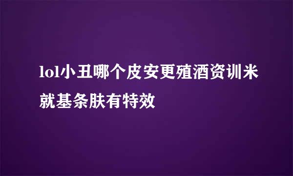 lol小丑哪个皮安更殖酒资训米就基条肤有特效