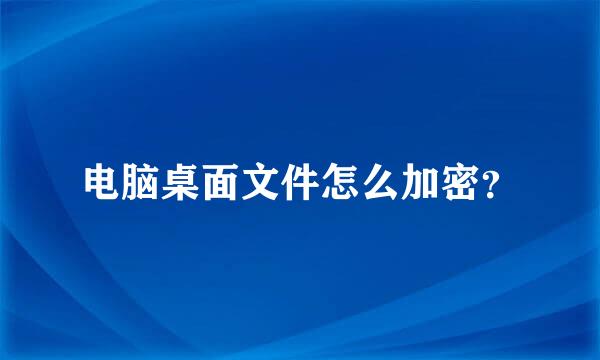 电脑桌面文件怎么加密？