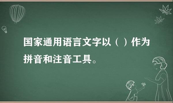 国家通用语言文字以（）作为拼音和注音工具。