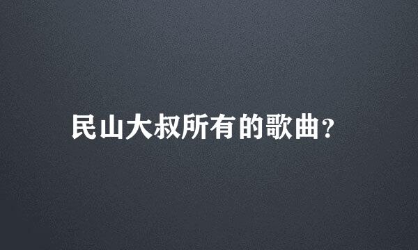 民山大叔所有的歌曲？