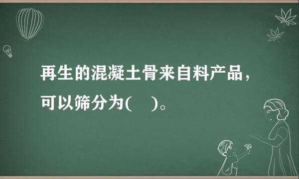 再生的混凝土骨来自料产品，可以筛分为( )。