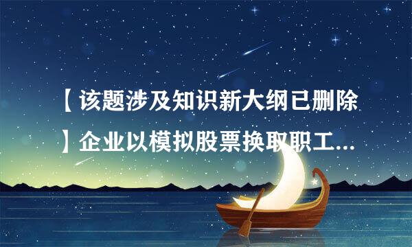 【该题涉及知识新大纲已删除】企业以模拟股票换取职工服务的会计处理表述中，正确的有（      ）。