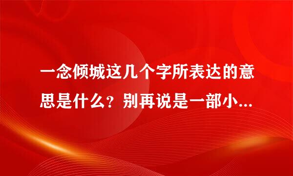 一念倾城这几个字所表达的意思是什么？别再说是一部小说名字？