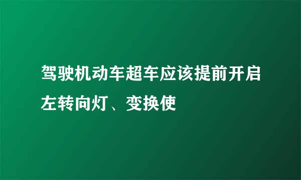 驾驶机动车超车应该提前开启左转向灯、变换使