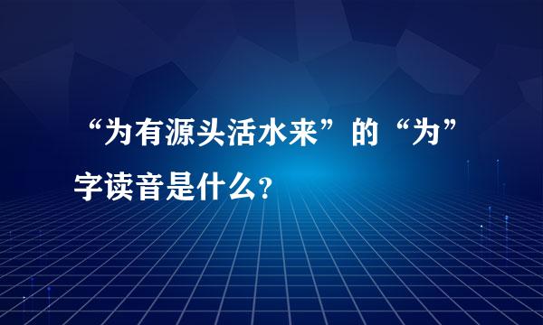 “为有源头活水来”的“为”字读音是什么？