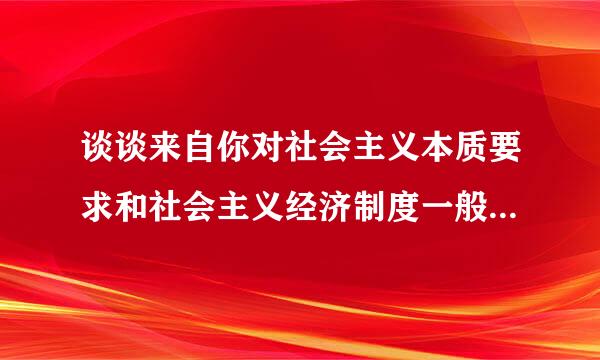 谈谈来自你对社会主义本质要求和社会主义经济制度一般特征的理解。