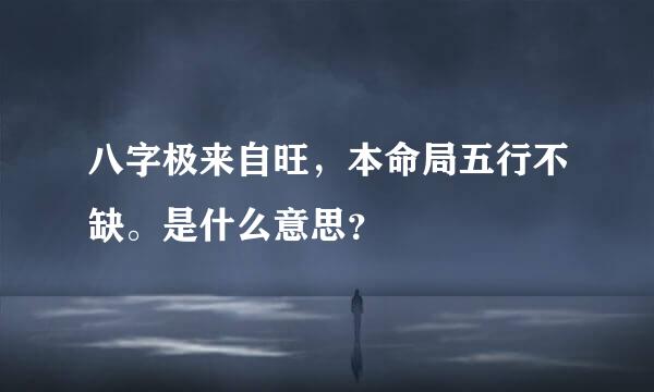 八字极来自旺，本命局五行不缺。是什么意思？