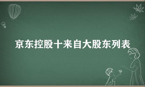 京东控股十来自大股东列表