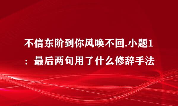 不信东阶到你风唤不回.小题1：最后两句用了什么修辞手法