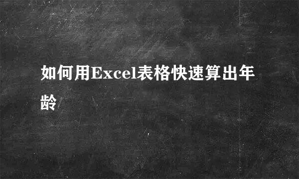 如何用Excel表格快速算出年龄